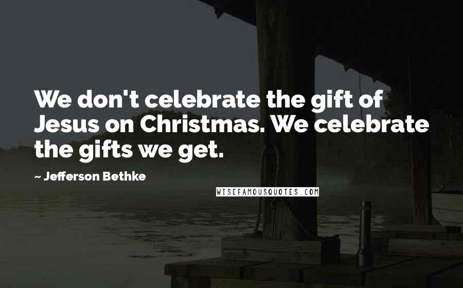 Jefferson Bethke Quotes: We don't celebrate the gift of Jesus on Christmas. We celebrate the gifts we get.