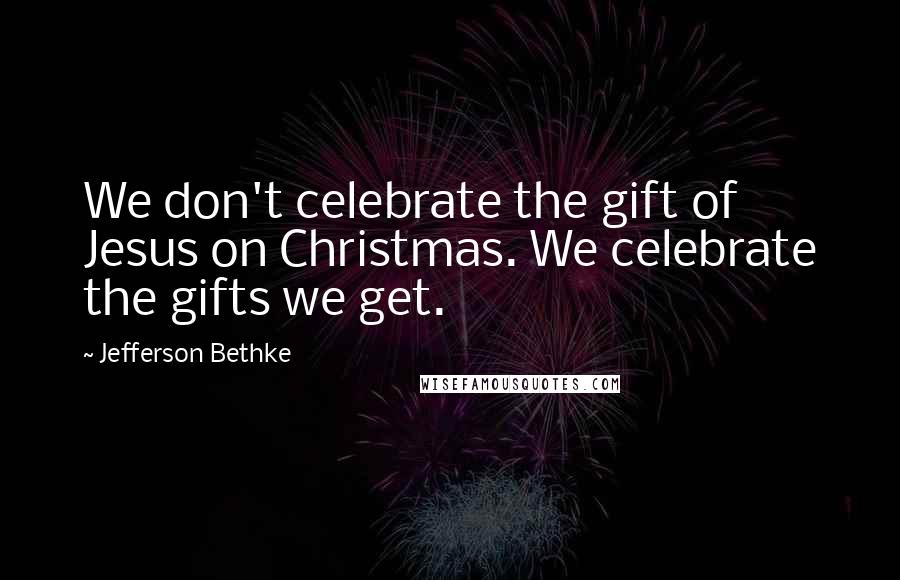 Jefferson Bethke Quotes: We don't celebrate the gift of Jesus on Christmas. We celebrate the gifts we get.