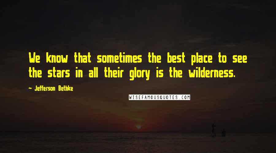 Jefferson Bethke Quotes: We know that sometimes the best place to see the stars in all their glory is the wilderness.