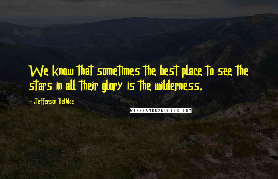 Jefferson Bethke Quotes: We know that sometimes the best place to see the stars in all their glory is the wilderness.