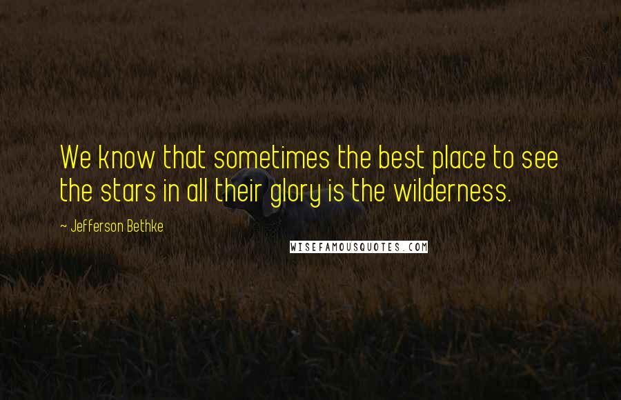 Jefferson Bethke Quotes: We know that sometimes the best place to see the stars in all their glory is the wilderness.