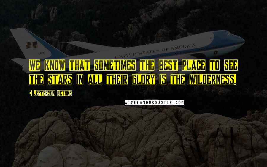 Jefferson Bethke Quotes: We know that sometimes the best place to see the stars in all their glory is the wilderness.