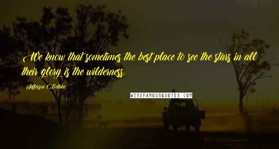 Jefferson Bethke Quotes: We know that sometimes the best place to see the stars in all their glory is the wilderness.