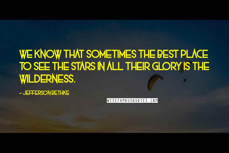 Jefferson Bethke Quotes: We know that sometimes the best place to see the stars in all their glory is the wilderness.