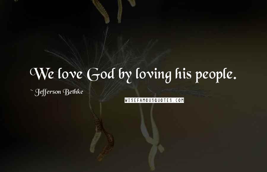 Jefferson Bethke Quotes: We love God by loving his people.