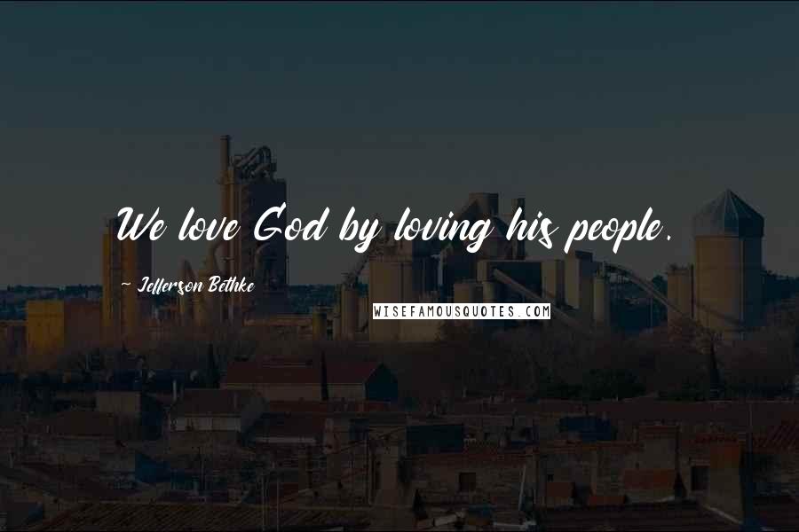 Jefferson Bethke Quotes: We love God by loving his people.