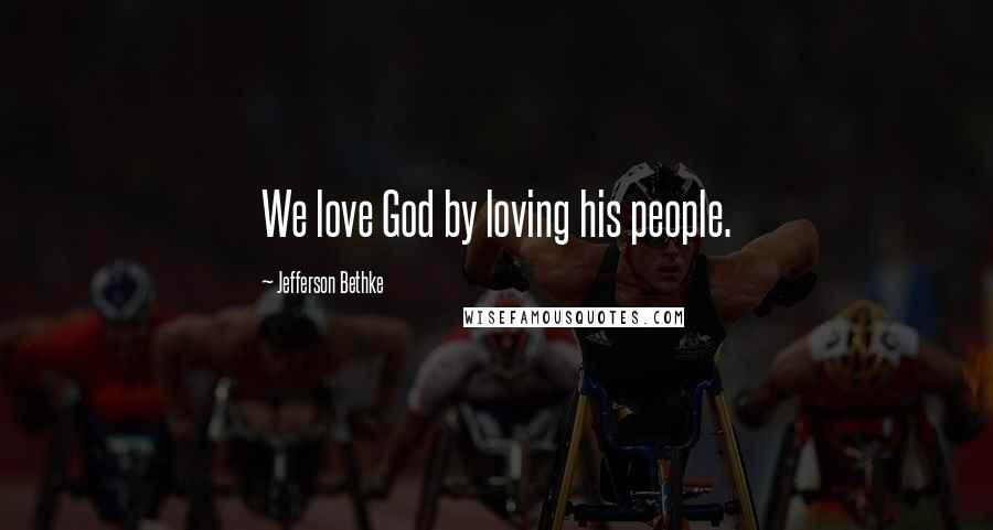 Jefferson Bethke Quotes: We love God by loving his people.