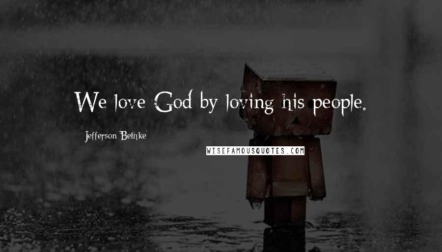 Jefferson Bethke Quotes: We love God by loving his people.