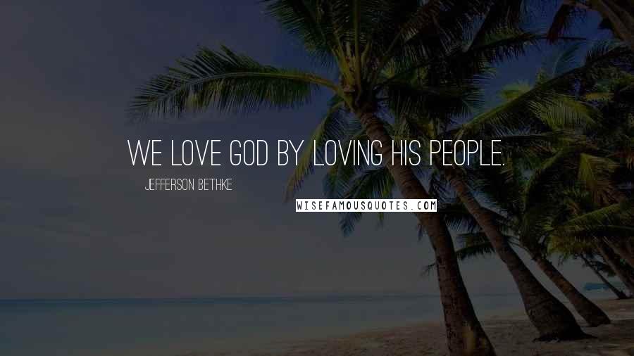 Jefferson Bethke Quotes: We love God by loving his people.