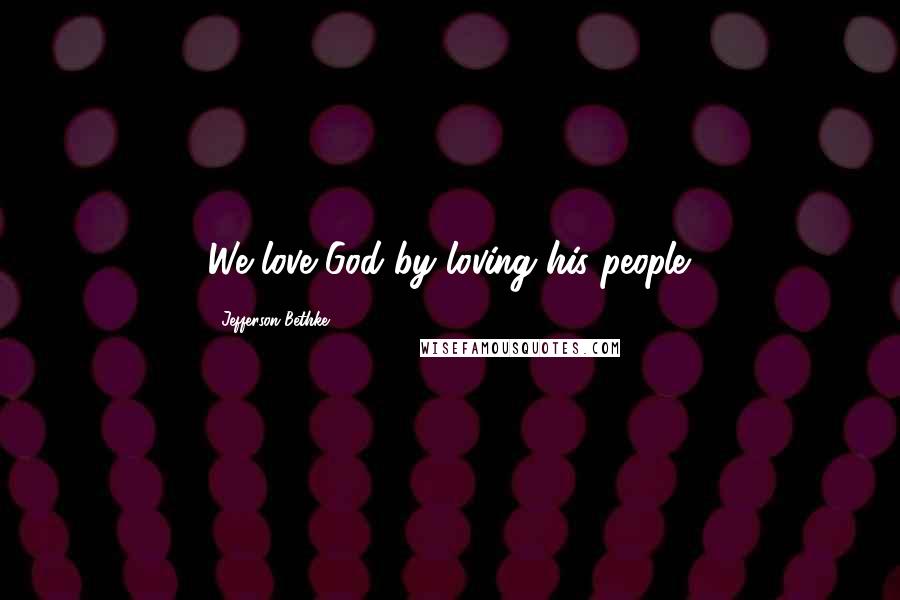 Jefferson Bethke Quotes: We love God by loving his people.