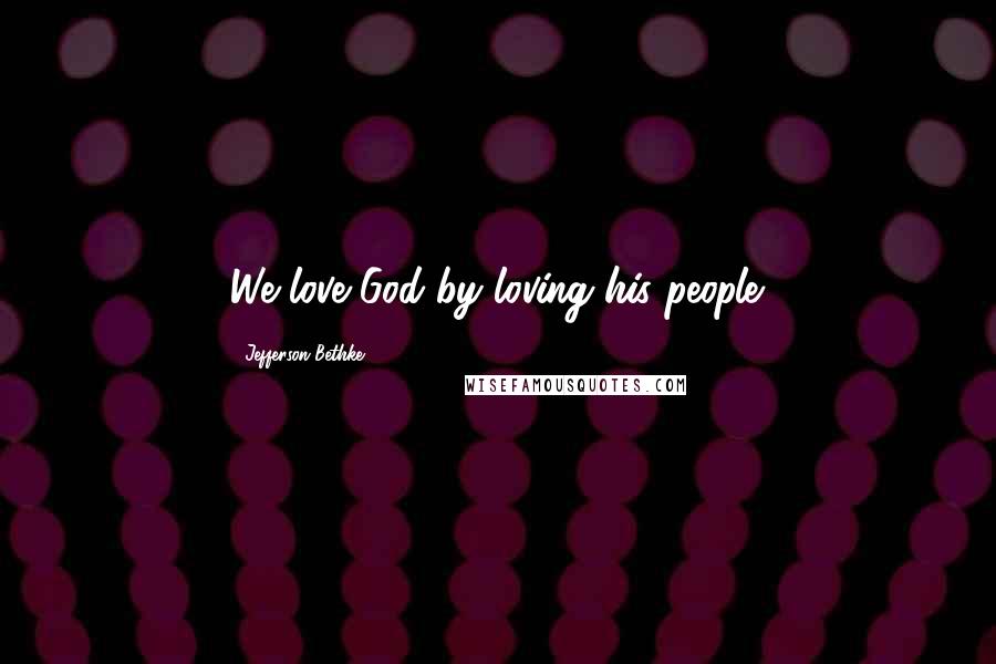 Jefferson Bethke Quotes: We love God by loving his people.