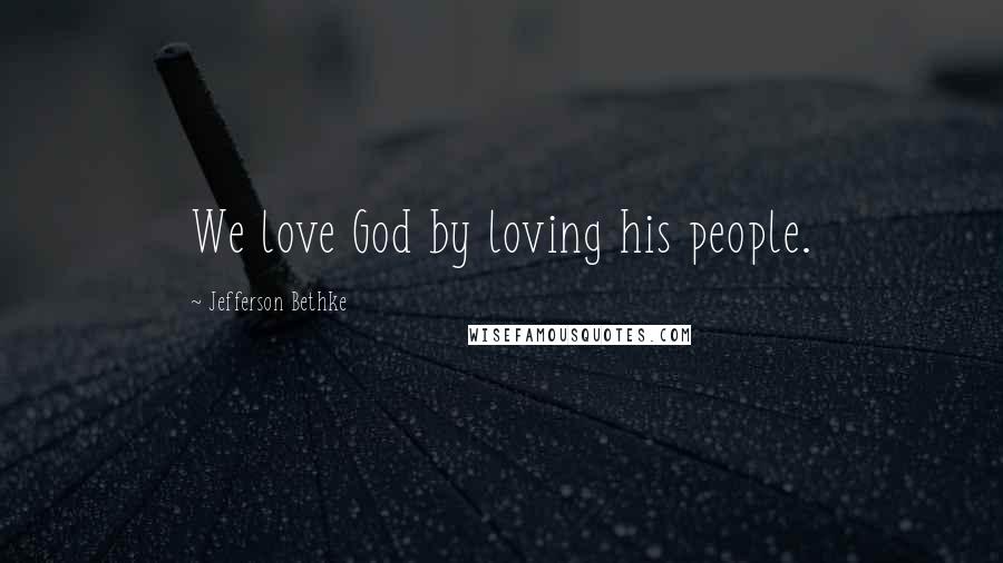 Jefferson Bethke Quotes: We love God by loving his people.