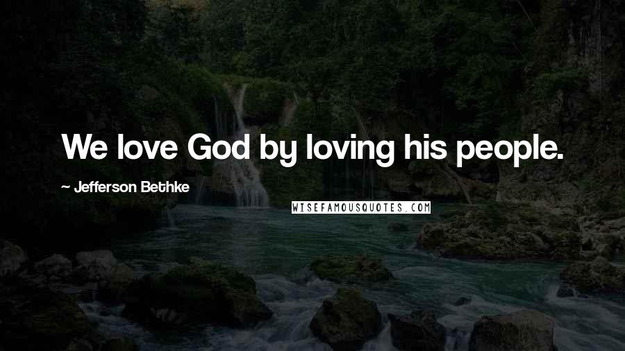 Jefferson Bethke Quotes: We love God by loving his people.