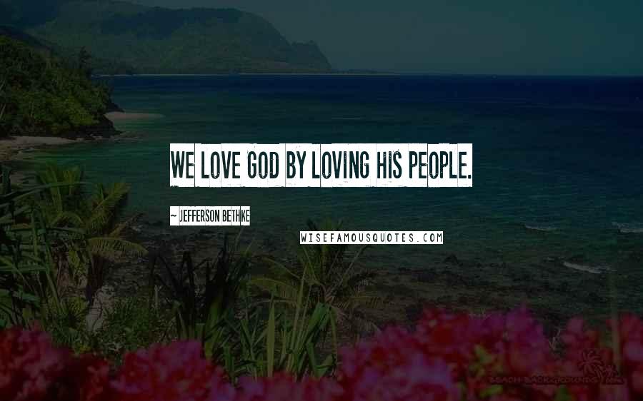 Jefferson Bethke Quotes: We love God by loving his people.