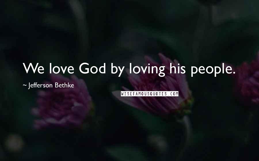 Jefferson Bethke Quotes: We love God by loving his people.