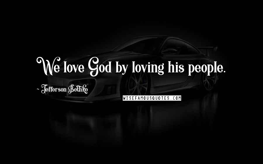 Jefferson Bethke Quotes: We love God by loving his people.