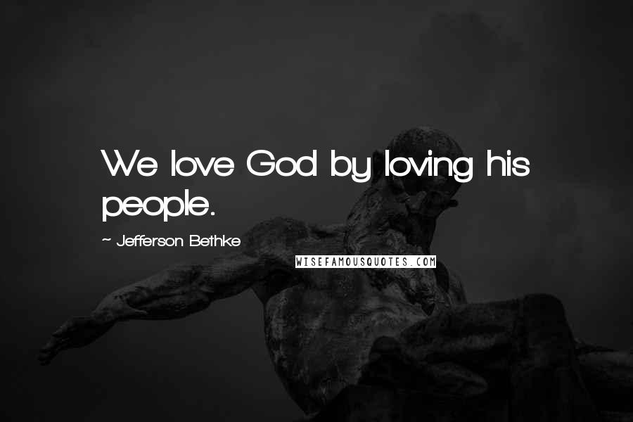 Jefferson Bethke Quotes: We love God by loving his people.