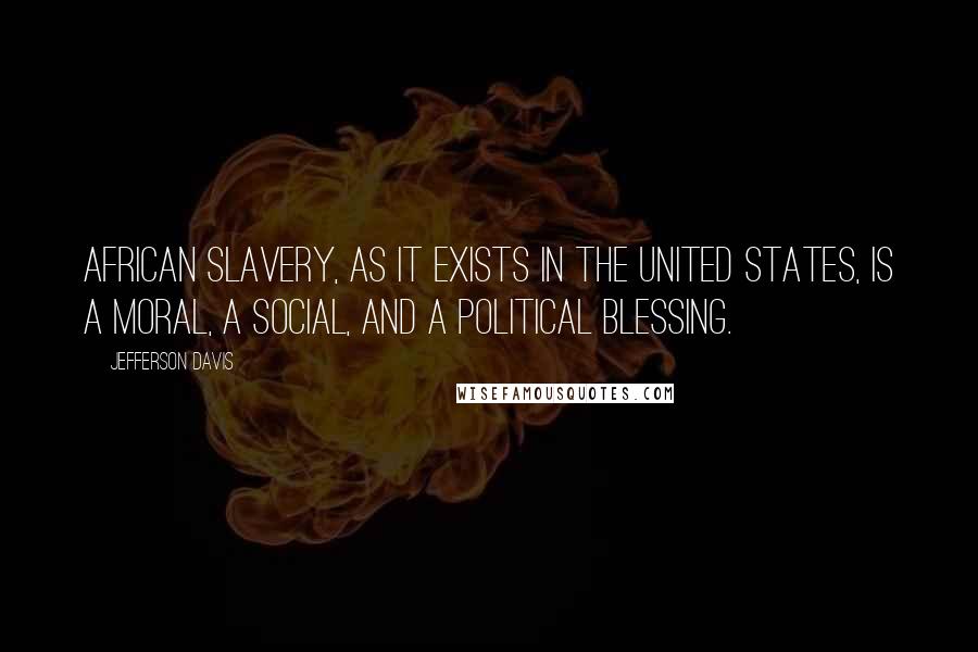 Jefferson Davis Quotes: African slavery, as it exists in the United States, is a moral, a social, and a political blessing.