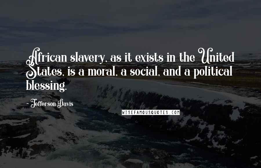 Jefferson Davis Quotes: African slavery, as it exists in the United States, is a moral, a social, and a political blessing.