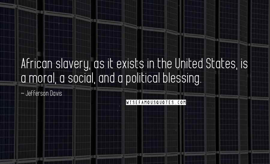 Jefferson Davis Quotes: African slavery, as it exists in the United States, is a moral, a social, and a political blessing.