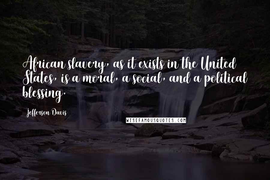 Jefferson Davis Quotes: African slavery, as it exists in the United States, is a moral, a social, and a political blessing.