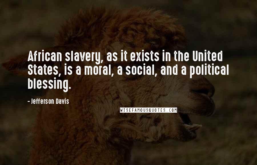 Jefferson Davis Quotes: African slavery, as it exists in the United States, is a moral, a social, and a political blessing.