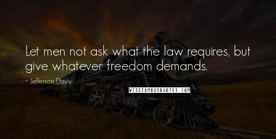 Jefferson Davis Quotes: Let men not ask what the law requires, but give whatever freedom demands.