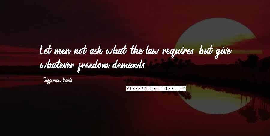 Jefferson Davis Quotes: Let men not ask what the law requires, but give whatever freedom demands.