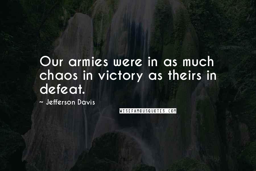 Jefferson Davis Quotes: Our armies were in as much chaos in victory as theirs in defeat.
