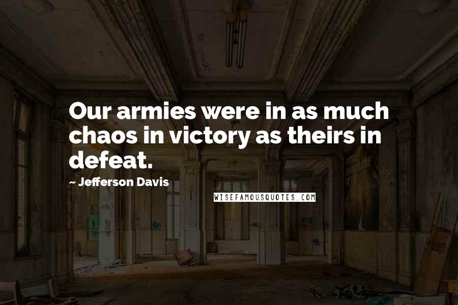 Jefferson Davis Quotes: Our armies were in as much chaos in victory as theirs in defeat.