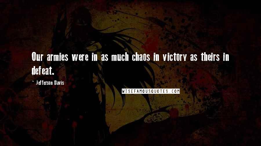 Jefferson Davis Quotes: Our armies were in as much chaos in victory as theirs in defeat.