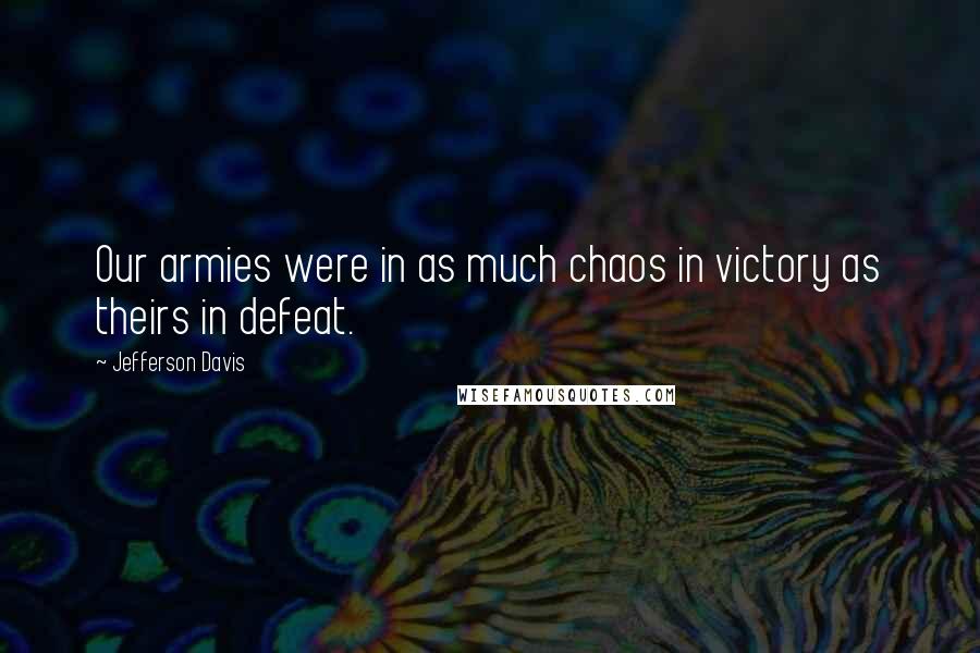 Jefferson Davis Quotes: Our armies were in as much chaos in victory as theirs in defeat.