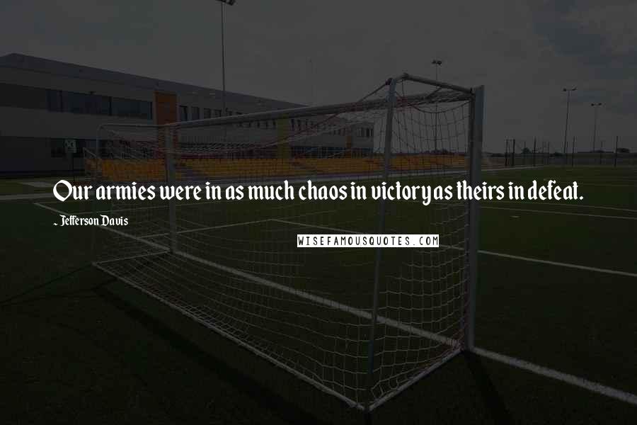 Jefferson Davis Quotes: Our armies were in as much chaos in victory as theirs in defeat.