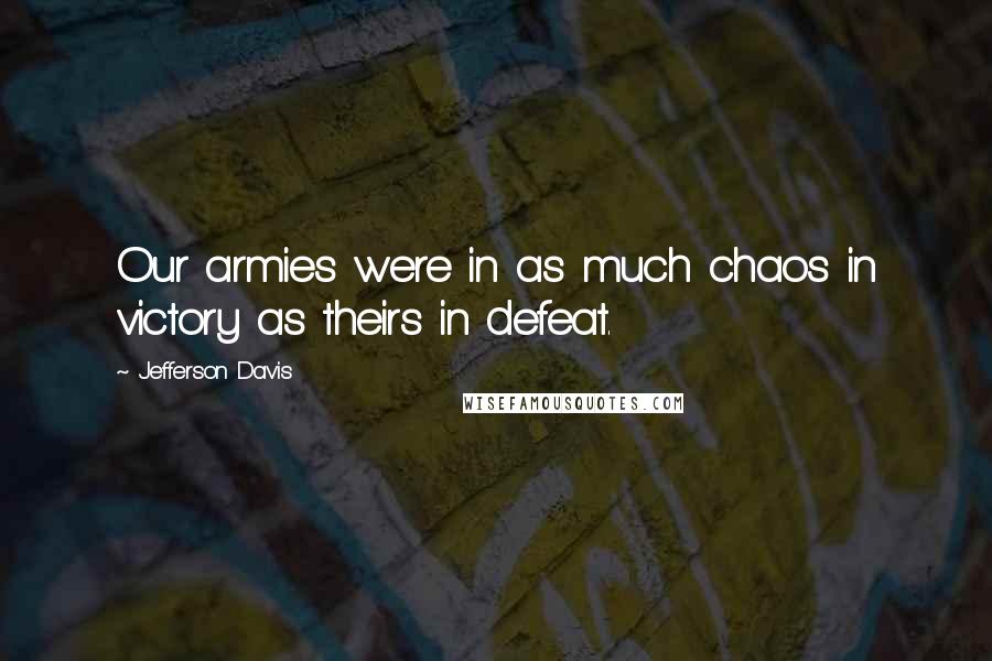 Jefferson Davis Quotes: Our armies were in as much chaos in victory as theirs in defeat.