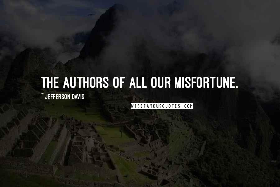 Jefferson Davis Quotes: The authors of all our misfortune.