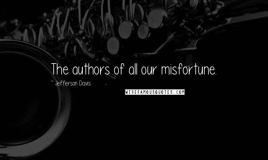 Jefferson Davis Quotes: The authors of all our misfortune.