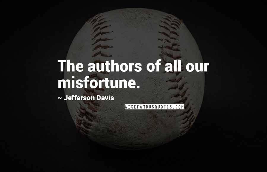 Jefferson Davis Quotes: The authors of all our misfortune.