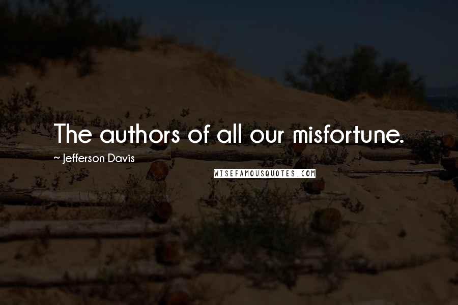 Jefferson Davis Quotes: The authors of all our misfortune.