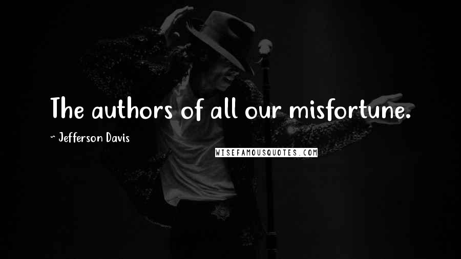 Jefferson Davis Quotes: The authors of all our misfortune.