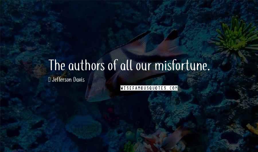 Jefferson Davis Quotes: The authors of all our misfortune.