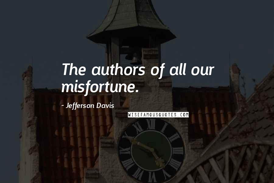 Jefferson Davis Quotes: The authors of all our misfortune.