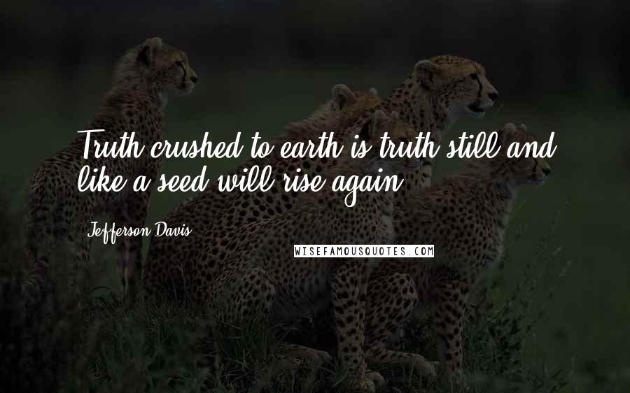 Jefferson Davis Quotes: Truth crushed to earth is truth still and like a seed will rise again.