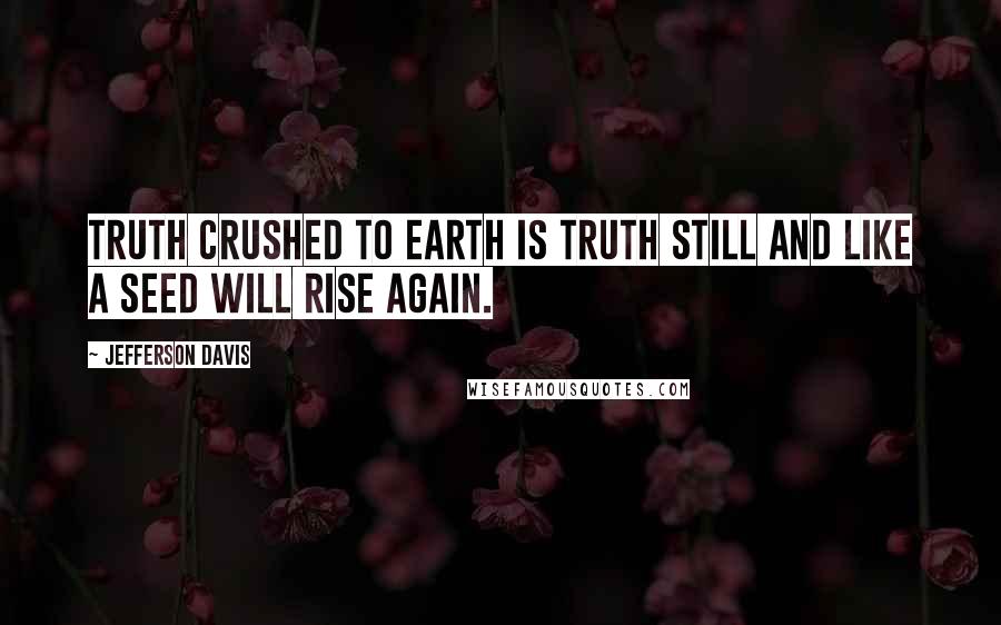 Jefferson Davis Quotes: Truth crushed to earth is truth still and like a seed will rise again.