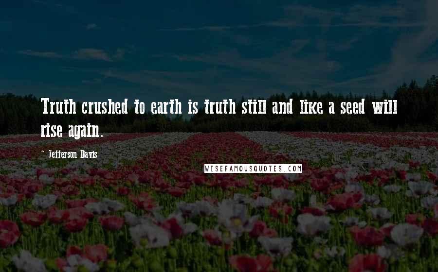 Jefferson Davis Quotes: Truth crushed to earth is truth still and like a seed will rise again.