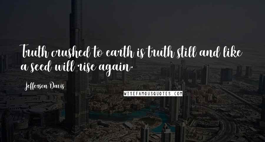 Jefferson Davis Quotes: Truth crushed to earth is truth still and like a seed will rise again.