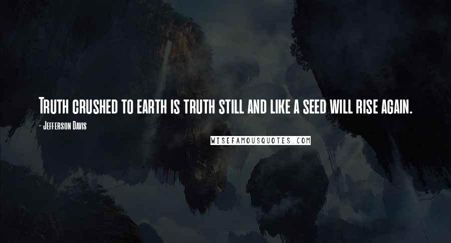 Jefferson Davis Quotes: Truth crushed to earth is truth still and like a seed will rise again.