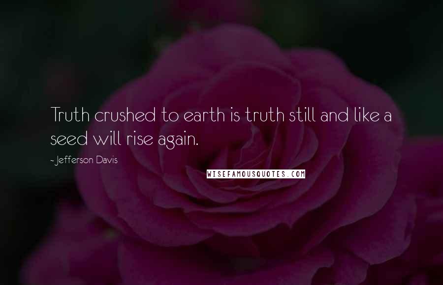 Jefferson Davis Quotes: Truth crushed to earth is truth still and like a seed will rise again.