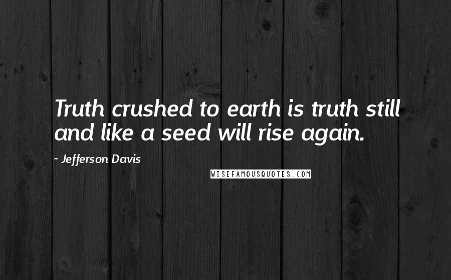 Jefferson Davis Quotes: Truth crushed to earth is truth still and like a seed will rise again.