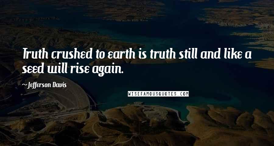 Jefferson Davis Quotes: Truth crushed to earth is truth still and like a seed will rise again.