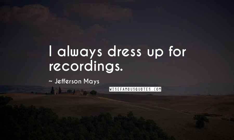 Jefferson Mays Quotes: I always dress up for recordings.